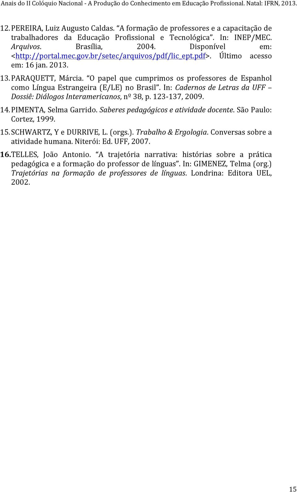 O papel que cumprimos os professores de Espanhol como Língua Estrangeira (E/LE) no Brasil. In: Cadernos de Letras da UFF Dossiê: Diálogos Interamericanos, nº 38, p. 123-137, 2009. 14.