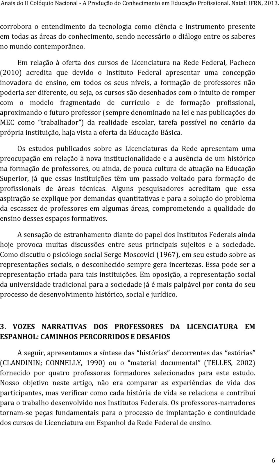 formação de professores não poderia ser diferente, ou seja, os cursos são desenhados com o intuito de romper com o modelo fragmentado de currículo e de formação profissional, aproximando o futuro