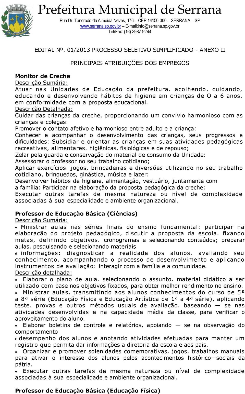 Descrição Detalhada: Cuidar das crianças da creche, proporcionando um convívio harmonioso com as crianças e colegas: Promover o contato afetivo e harmonioso entre adulto e a criança: Conhecer e