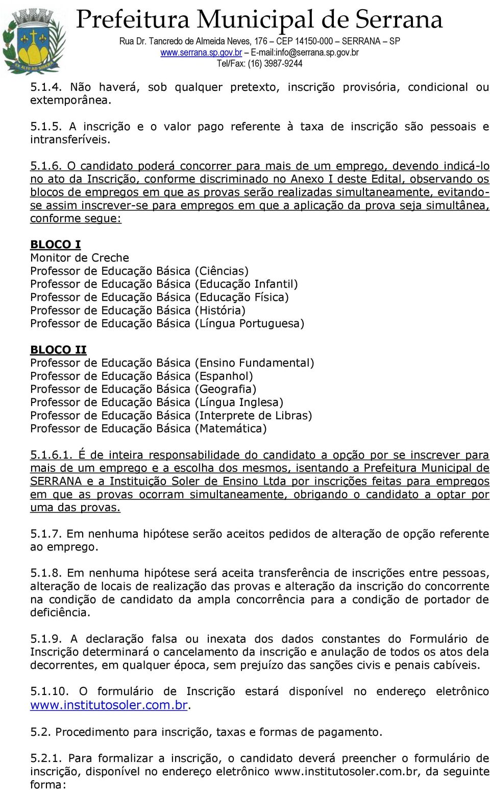 realizadas simultaneamente, evitandose assim inscrever-se para empregos em que a aplicação da prova seja simultânea, conforme segue: BLOCO I Monitor de Creche Professor de Educação Básica (Ciências)