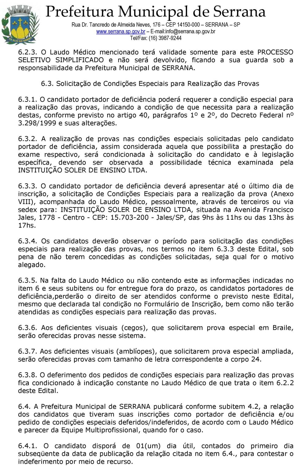 O candidato portador de deficiência poderá requerer a condição especial para a realização das provas, indicando a condição de que necessita para a realização destas, conforme previsto no artigo 40,