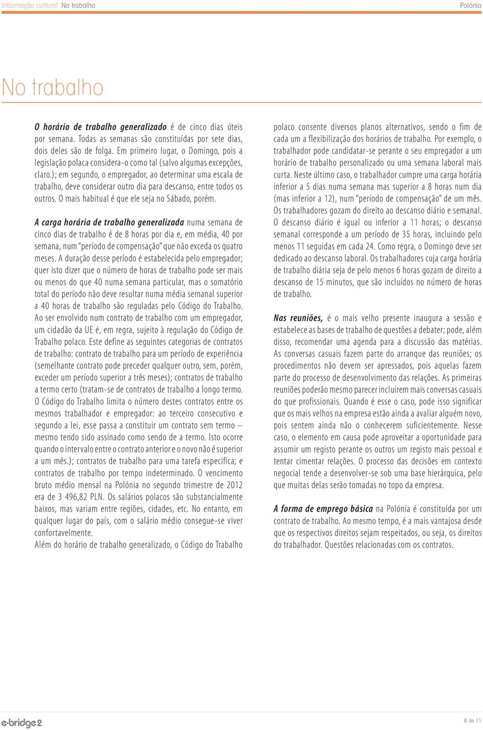 ); em segundo, o empregador, ao determinar uma escala de trabalho, deve considerar outro dia para descanso, entre todos os outros. O mais habitual é que ele seja no Sábado, porém.