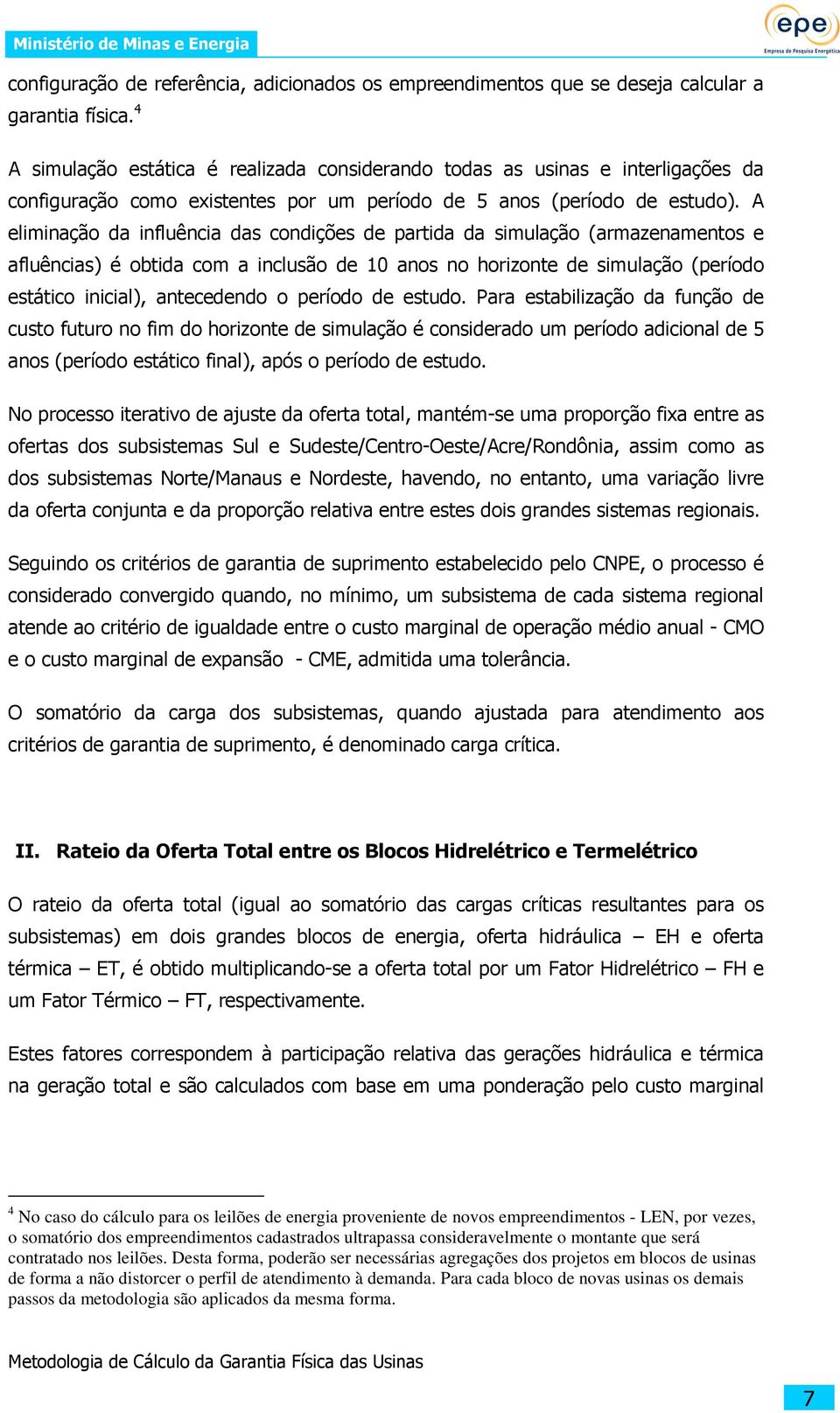 A eliminação da influência das condições de partida da simulação (armazenamentos e afluências) é obtida com a inclusão de 10 anos no horizonte de simulação (período estático inicial), antecedendo o