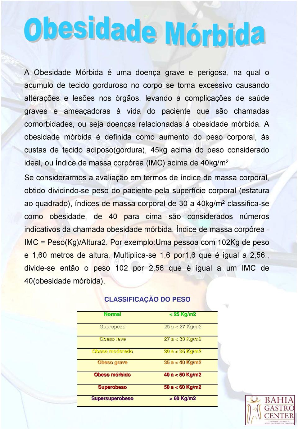 A obesidade mórbida é definida como aumento do peso corporal, às custas de tecido adiposo(gordura), 45kg acima do peso considerado ideal, ou Índice de massa corpórea (IMC) acima de 40kg/m 2.