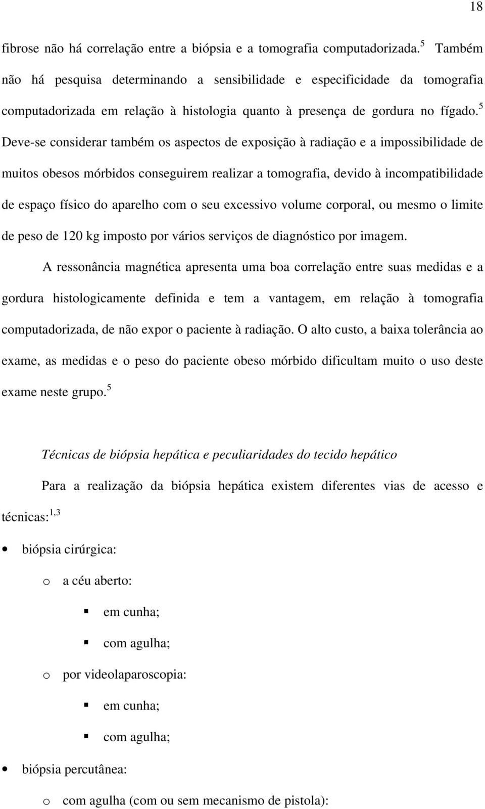 5 Deve-se considerar também os aspectos de exposição à radiação e a impossibilidade de muitos obesos mórbidos conseguirem realizar a tomografia, devido à incompatibilidade de espaço físico do