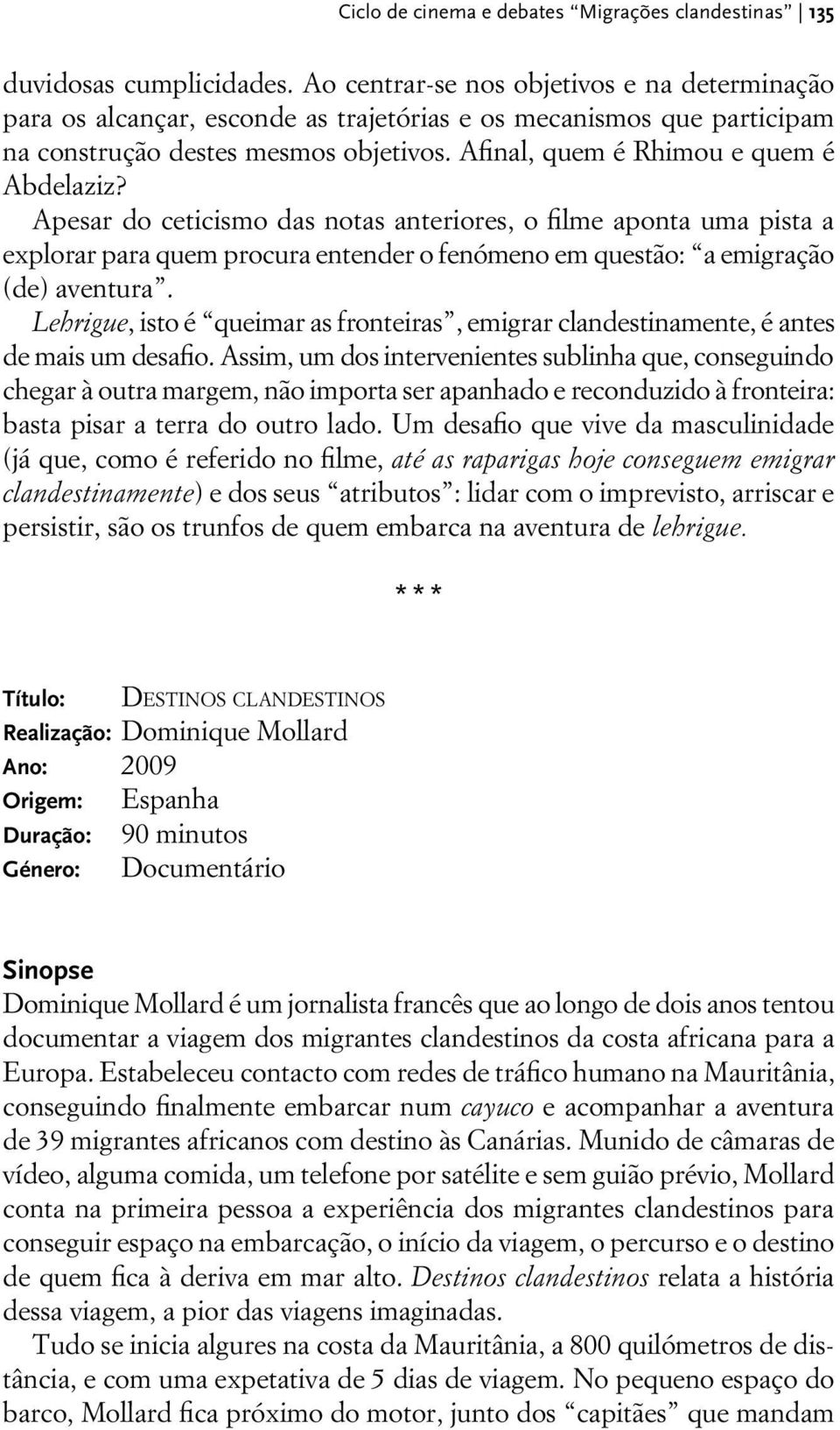 Apesar do ceticismo das notas anteriores, o filme aponta uma pista a explorar para quem procura entender o fenómeno em questão: a emigração (de) aventura.