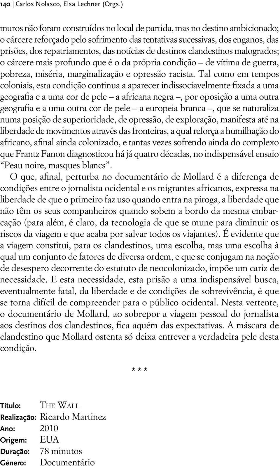 notícias de destinos clandestinos malogrados; o cárcere mais profundo que é o da própria condição de vítima de guerra, pobreza, miséria, marginalização e opressão racista.