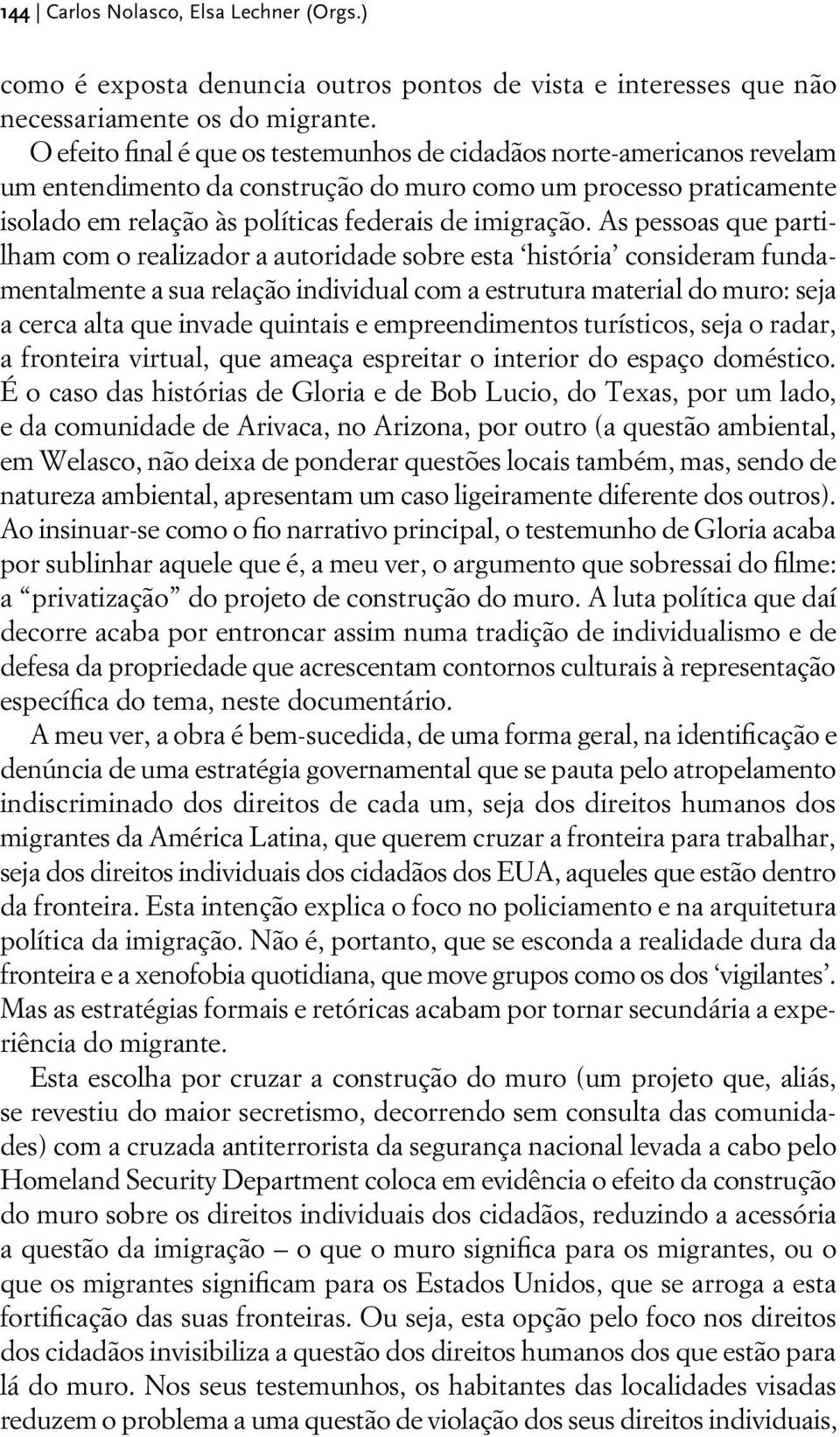 As pessoas que partilham com o realizador a autoridade sobre esta história consideram fundamentalmente a sua relação individual com a estrutura material do muro: seja a cerca alta que invade quintais