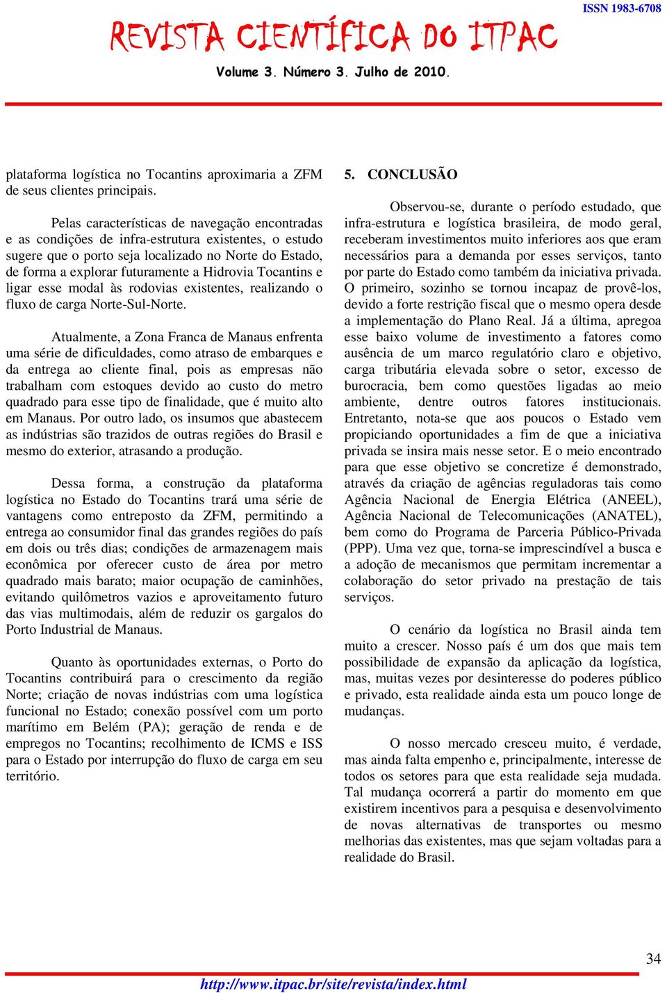 Tocantins e ligar esse modal às rodovias existentes, realizando o fluxo de carga Norte-Sul-Norte.