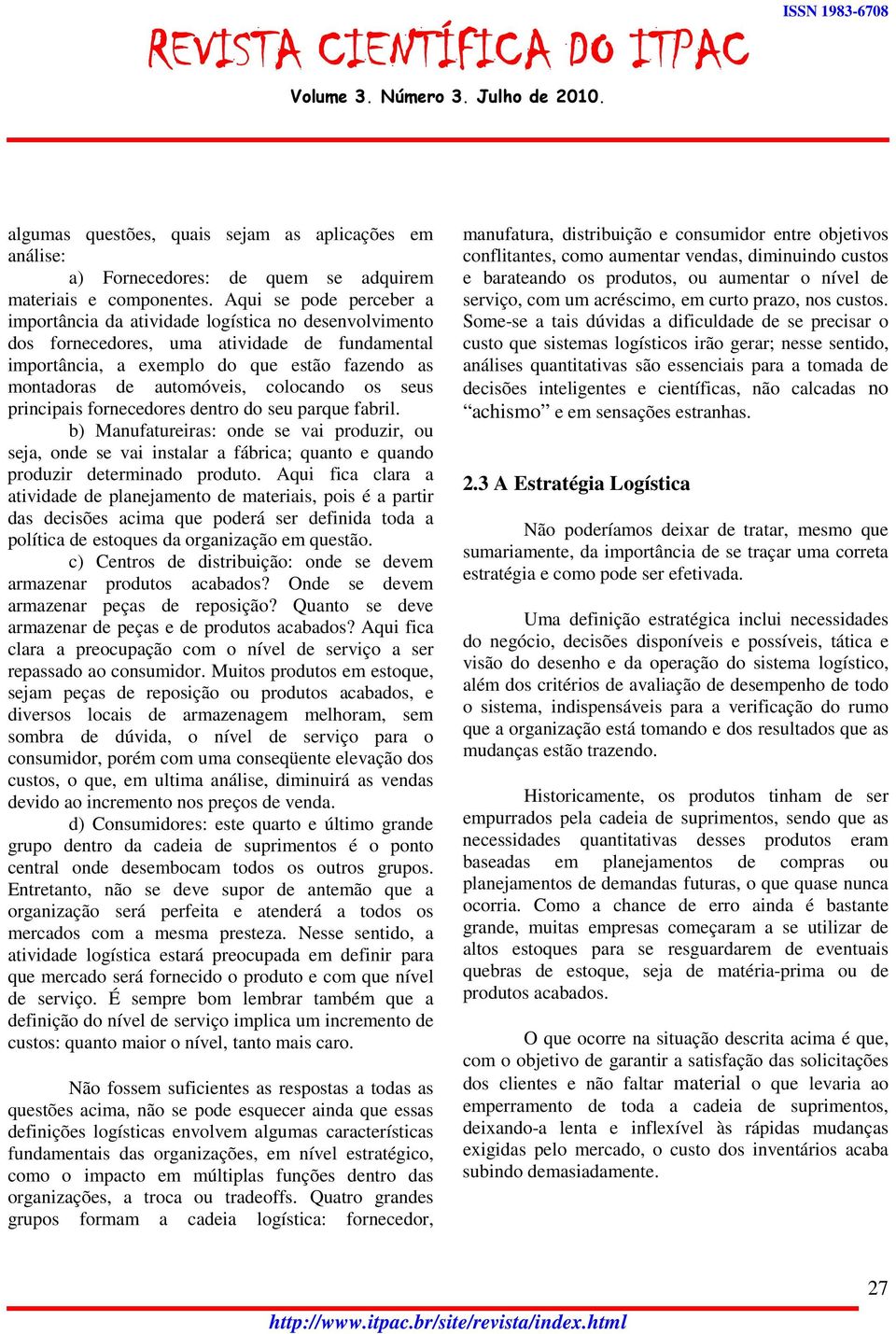 colocando os seus principais fornecedores dentro do seu parque fabril. b) Manufatureiras: onde se vai produzir, ou seja, onde se vai instalar a fábrica; quanto e quando produzir determinado produto.