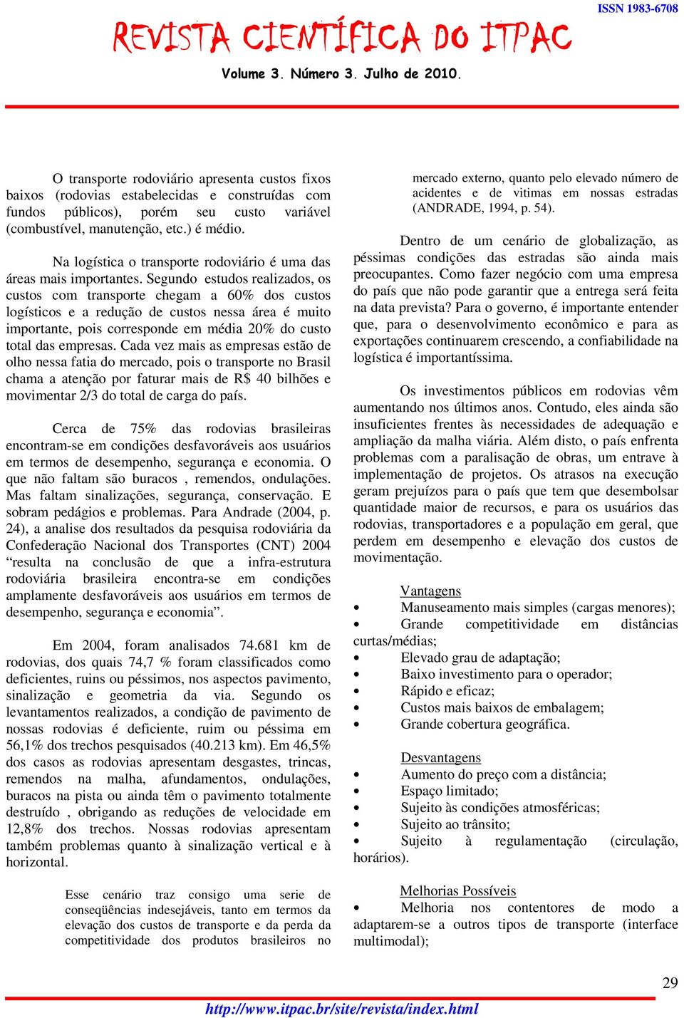 Segundo estudos realizados, os custos com transporte chegam a 60% dos custos logísticos e a redução de custos nessa área é muito importante, pois corresponde em média 20% do custo total das empresas.