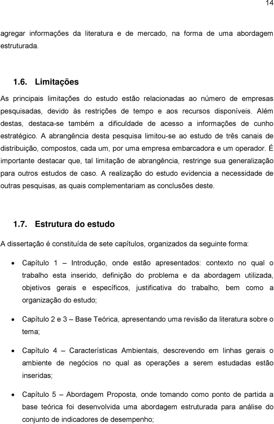 Além destas, destaca-se também a dificuldade de acesso a informações de cunho estratégico.