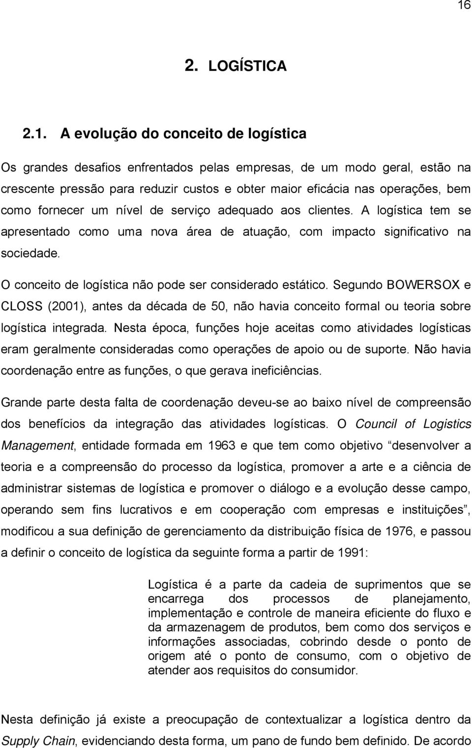 O conceito de logística não pode ser considerado estático. Segundo BOWERSOX e CLOSS (2001), antes da década de 50, não havia conceito formal ou teoria sobre logística integrada.