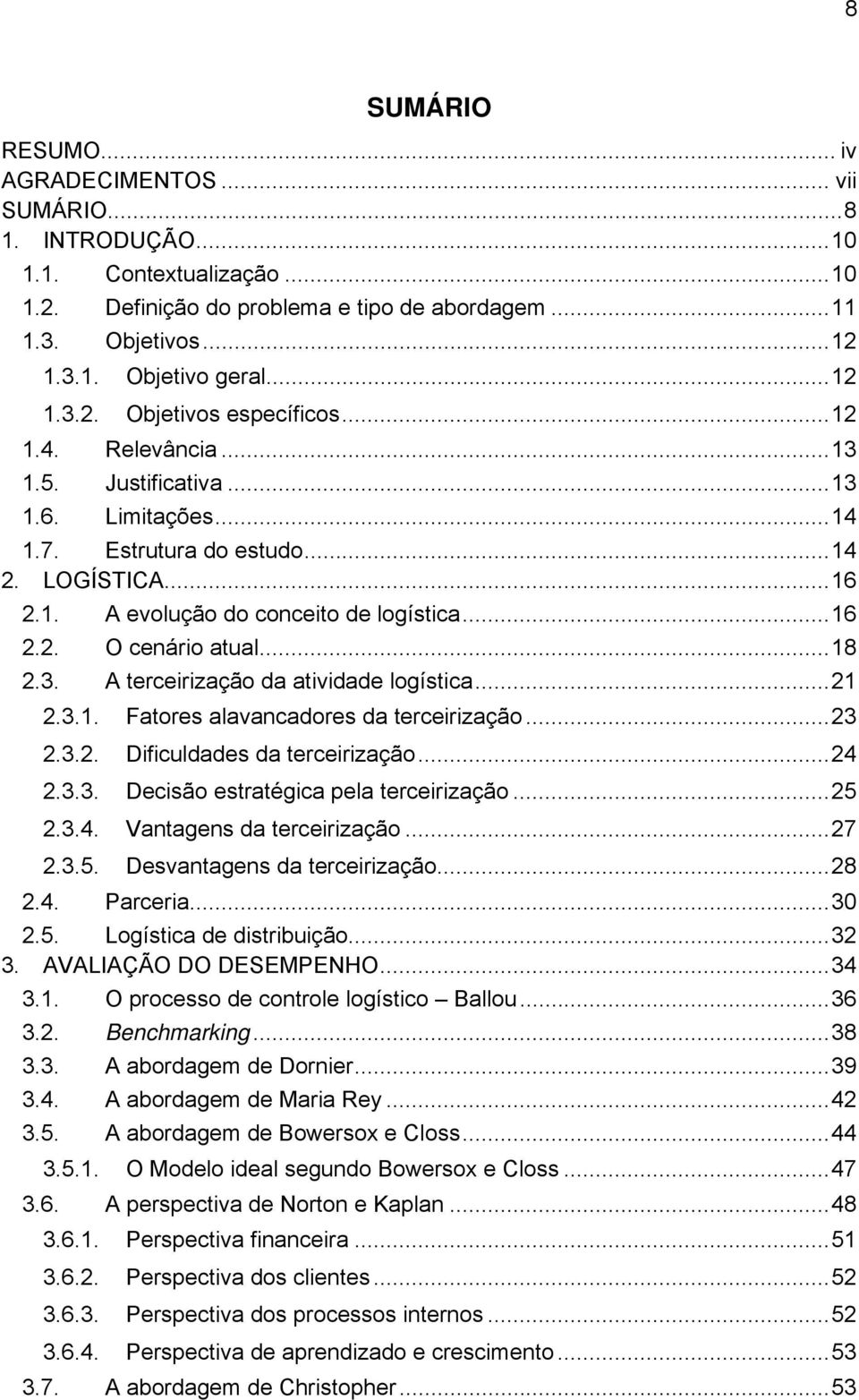 ..18 2.3. A terceirização da atividade logística...21 2.3.1. Fatores alavancadores da terceirização...23 2.3.2. Dificuldades da terceirização...24 2.3.3. Decisão estratégica pela terceirização...25 2.