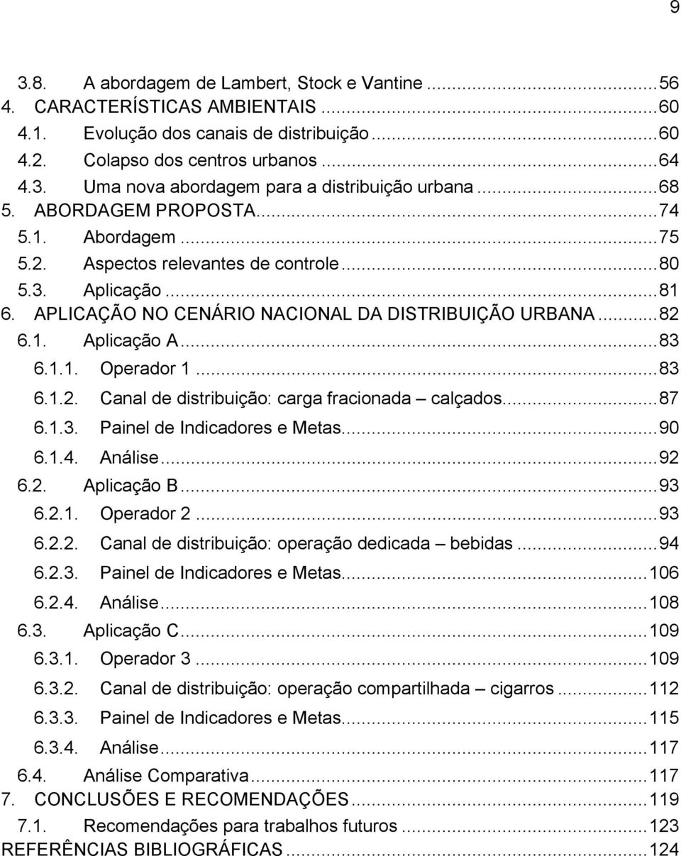 1.1. Operador 1...83 6.1.2. Canal de distribuição: carga fracionada calçados...87 6.1.3. Painel de Indicadores e Metas...90 6.1.4. Análise...92 6.2. Aplicação B...93 6.2.1. Operador 2...93 6.2.2. Canal de distribuição: operação dedicada bebidas.