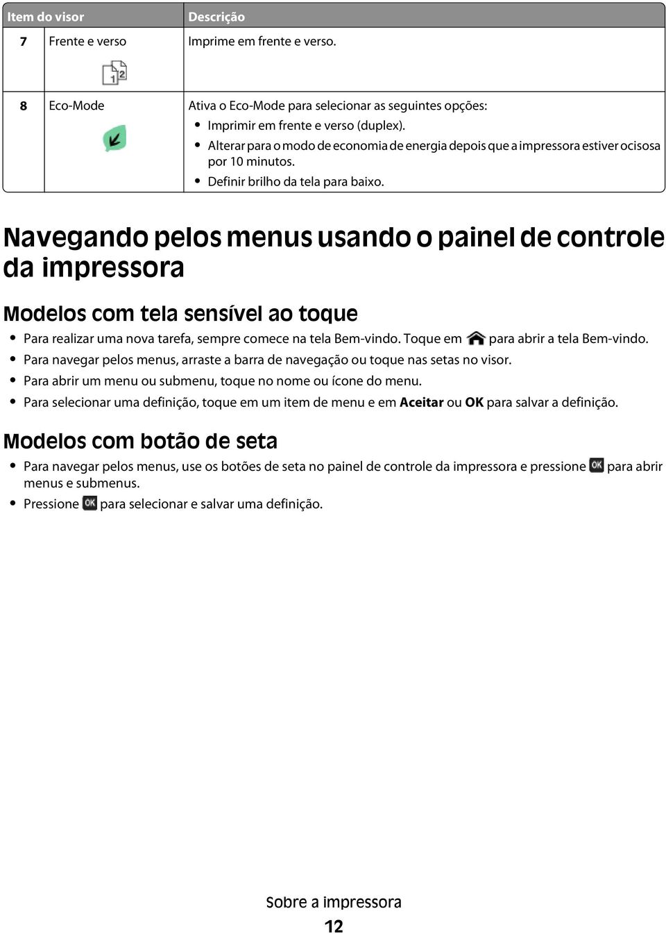 Navegando pelos menus usando o painel de controle da impressora Modelos com tela sensível ao toque Para realizar uma nova tarefa, sempre comece na tela Bem-vindo. Toque em para abrir a tela Bem-vindo.