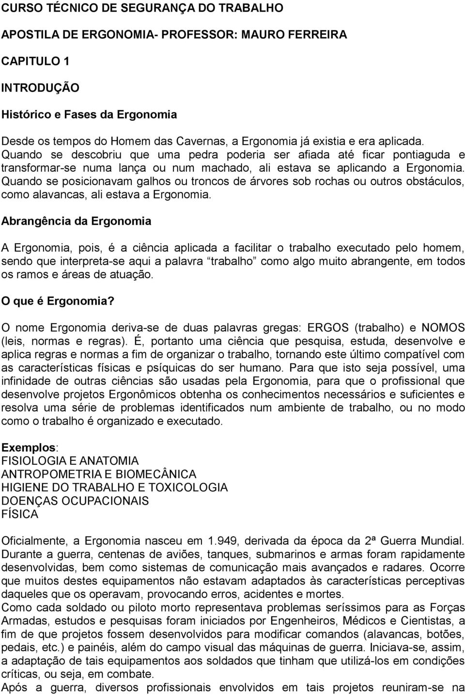 Quando se posicionavam galhos ou troncos de árvores sob rochas ou outros obstáculos, como alavancas, ali estava a Ergonomia.