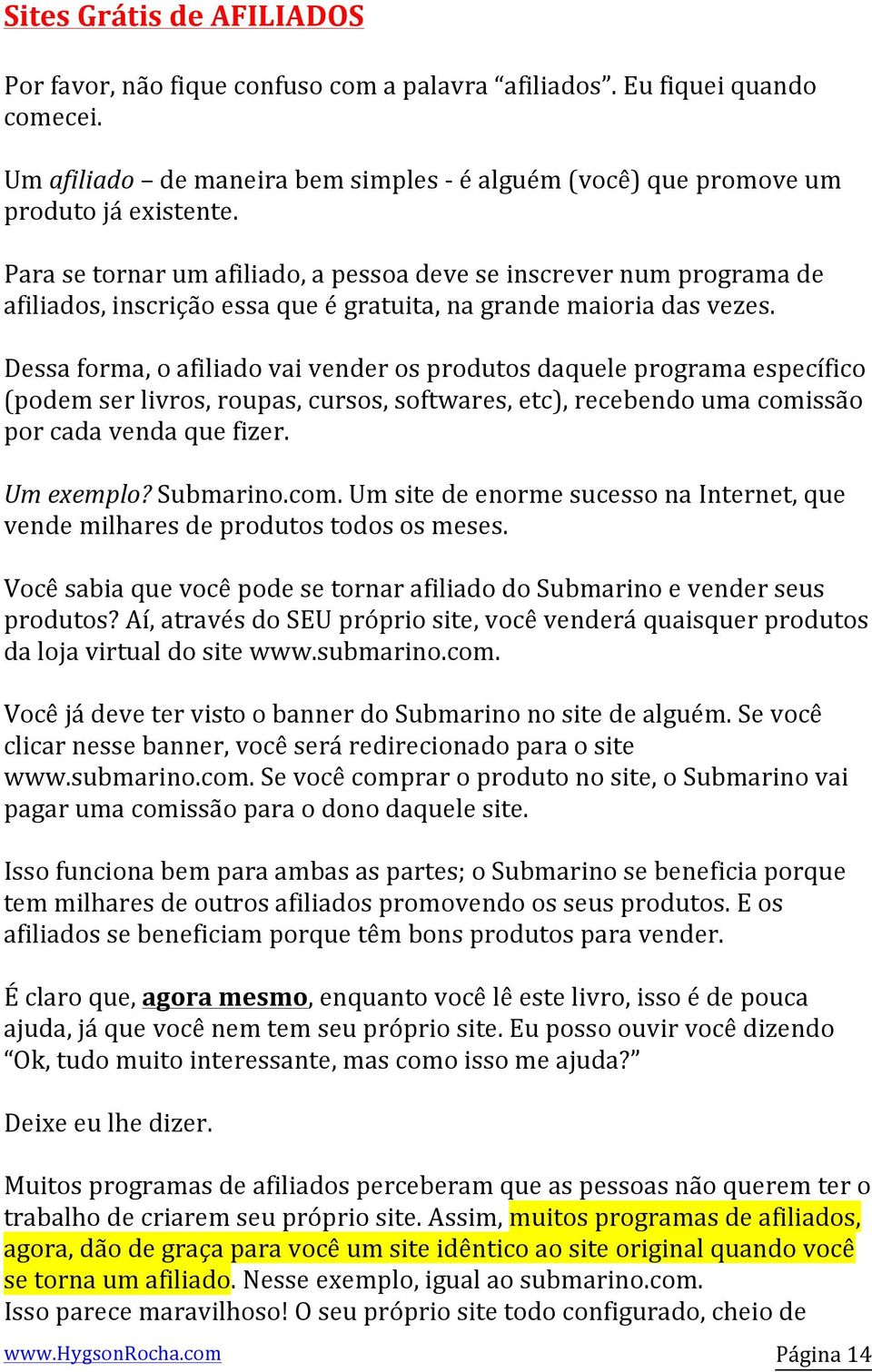 Dessa forma, o afiliado vai vender os produtos daquele programa específico (podem ser livros, roupas, cursos, softwares, etc), recebendo uma comissão por cada venda que fizer. Um exemplo? Submarino.