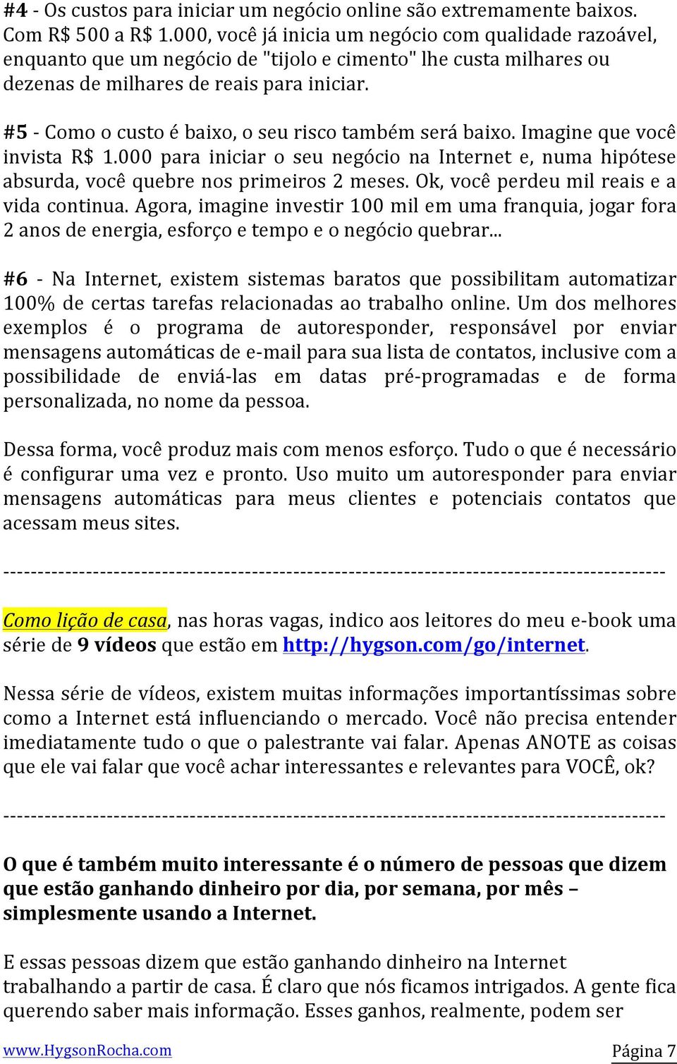 #5 - Como o custo é baixo, o seu risco também será baixo. Imagine que você invista R$ 1.000 para iniciar o seu negócio na Internet e, numa hipótese absurda, você quebre nos primeiros 2 meses.