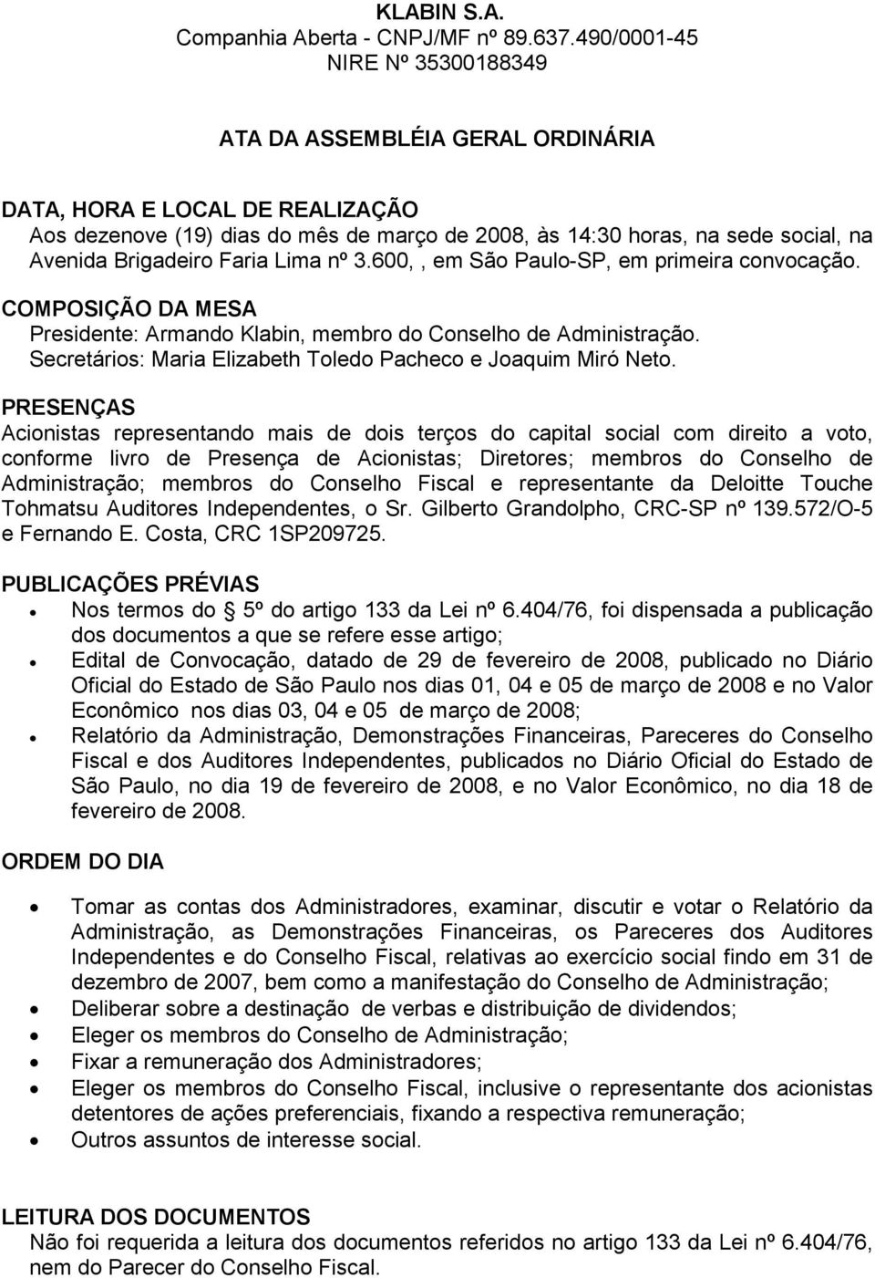 Brigadeiro Faria Lima nº 3.600,, em São Paulo-SP, em primeira convocação. COMPOSIÇÃO DA MESA Presidente: Armando Klabin, membro do Conselho de Administração.