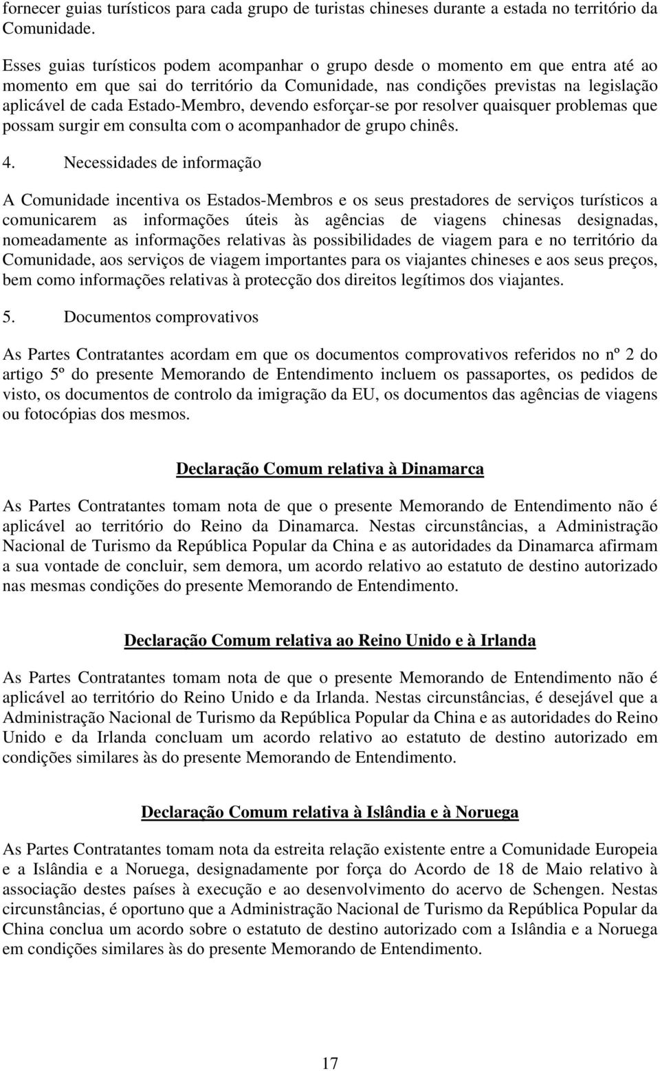 Estado-Membro, devendo esforçar-se por resolver quaisquer problemas que possam surgir em consulta com o acompanhador de grupo chinês. 4.