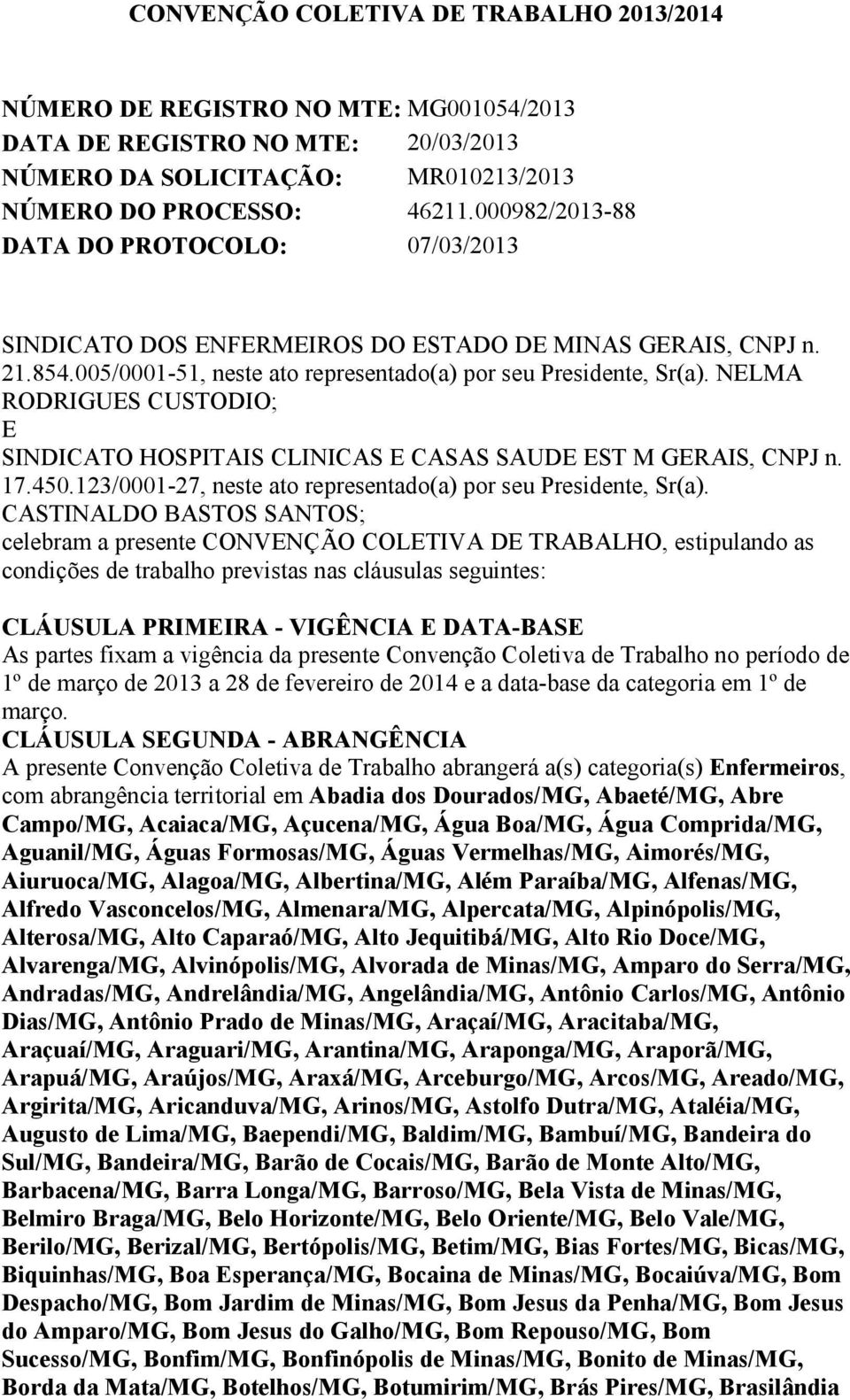 NELMA RODRIGUES CUSTODIO; E SINDICATO HOSPITAIS CLINICAS E CASAS SAUDE EST M GERAIS, CNPJ n. 17.450.123/0001-27, neste ato representado(a) por seu Presidente, Sr(a).