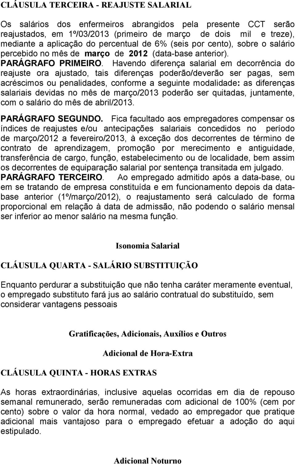 Havendo diferença salarial em decorrência do reajuste ora ajustado, tais diferenças poderão/deverão ser pagas, sem acréscimos ou penalidades, conforme a seguinte modalidade: as diferenças salariais