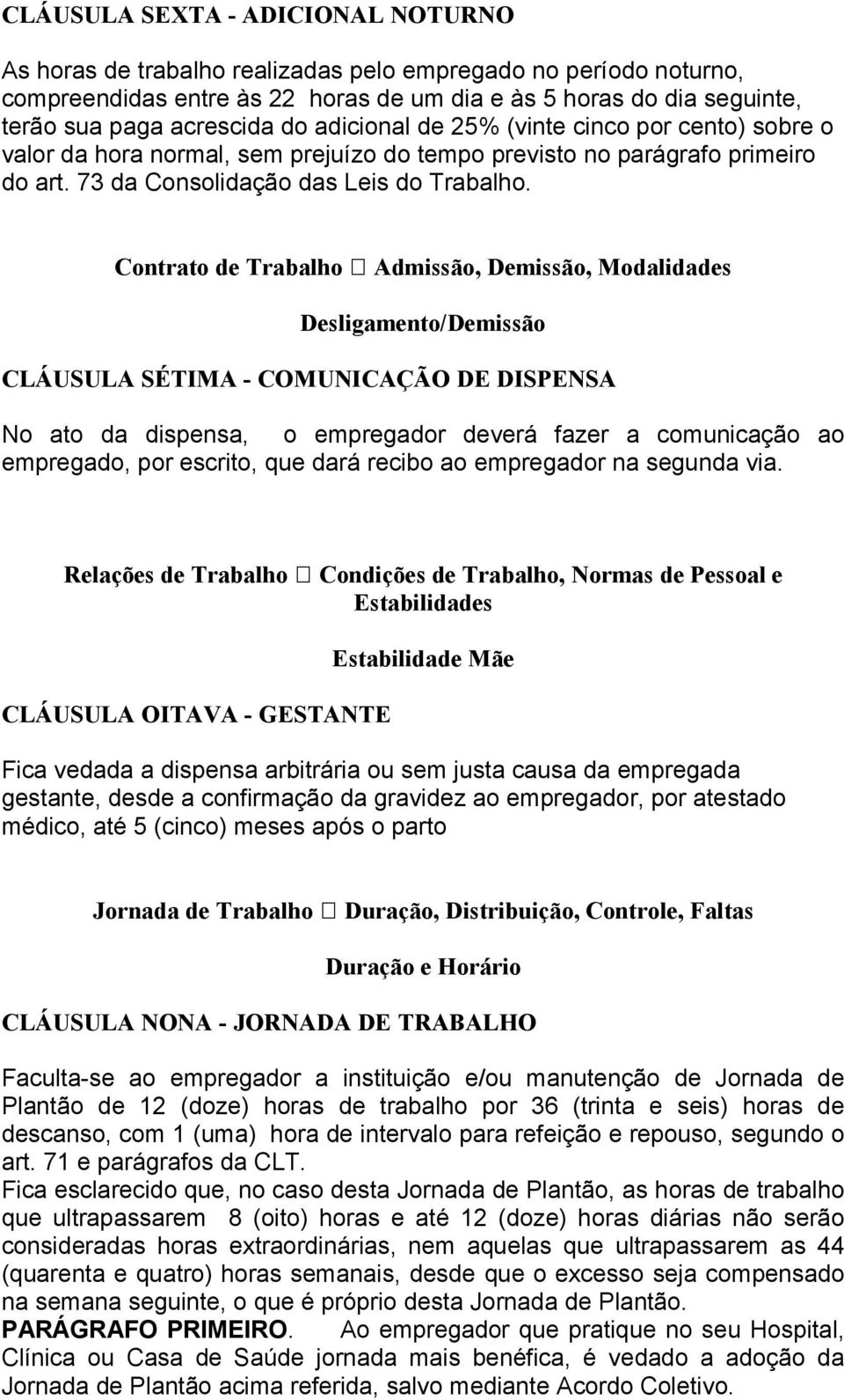 Contrato de Trabalho Admissão, Demissão, Modalidades Desligamento/Demissão CLÁUSULA SÉTIMA - COMUNICAÇÃO DE DISPENSA No ato da dispensa, o empregador deverá fazer a comunicação ao empregado, por