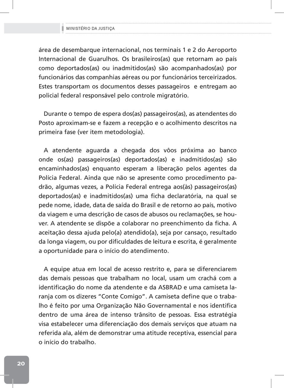 Estes transportam os documentos desses passageiros e entregam ao policial federal responsável pelo controle migratório.