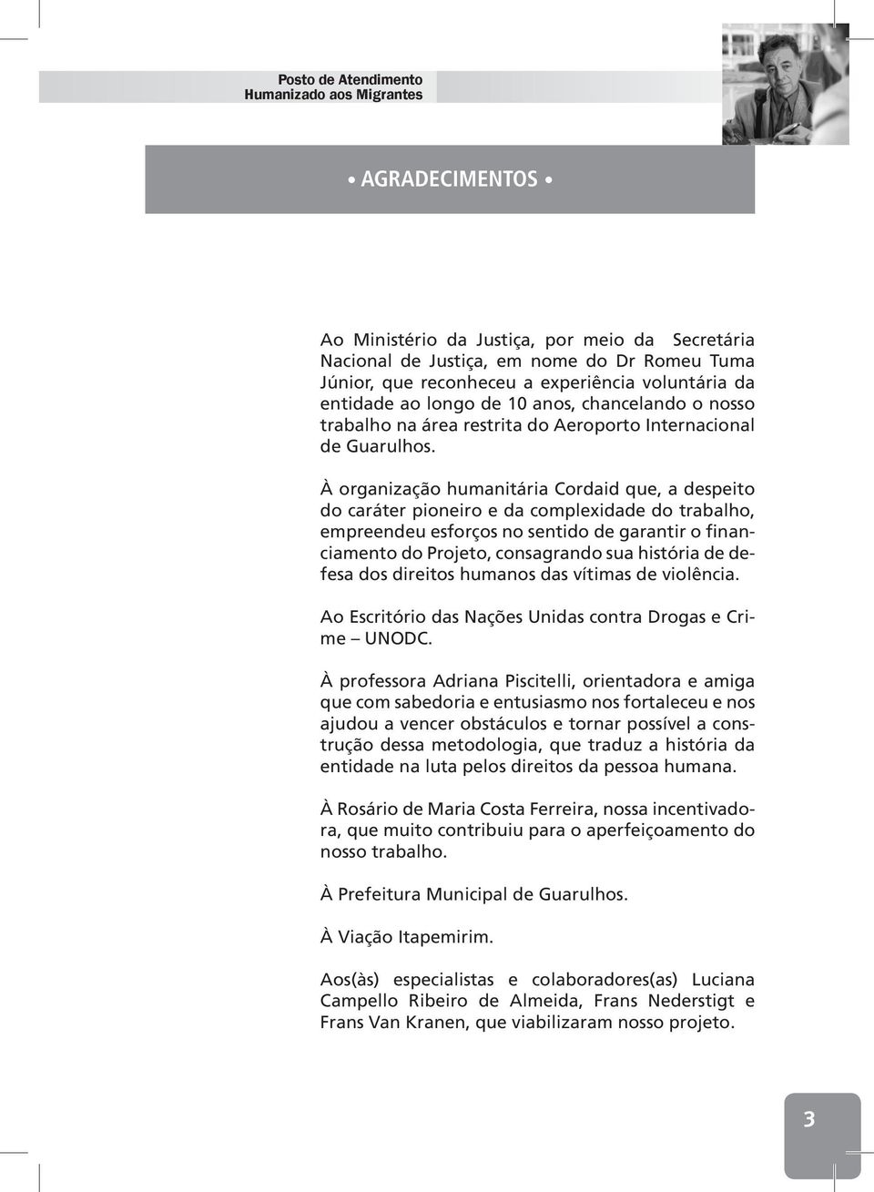 À organização humanitária Cordaid que, a despeito do caráter pioneiro e da complexidade do trabalho, empreendeu esforços no sentido de garantir o financiamento do Projeto, consagrando sua história de