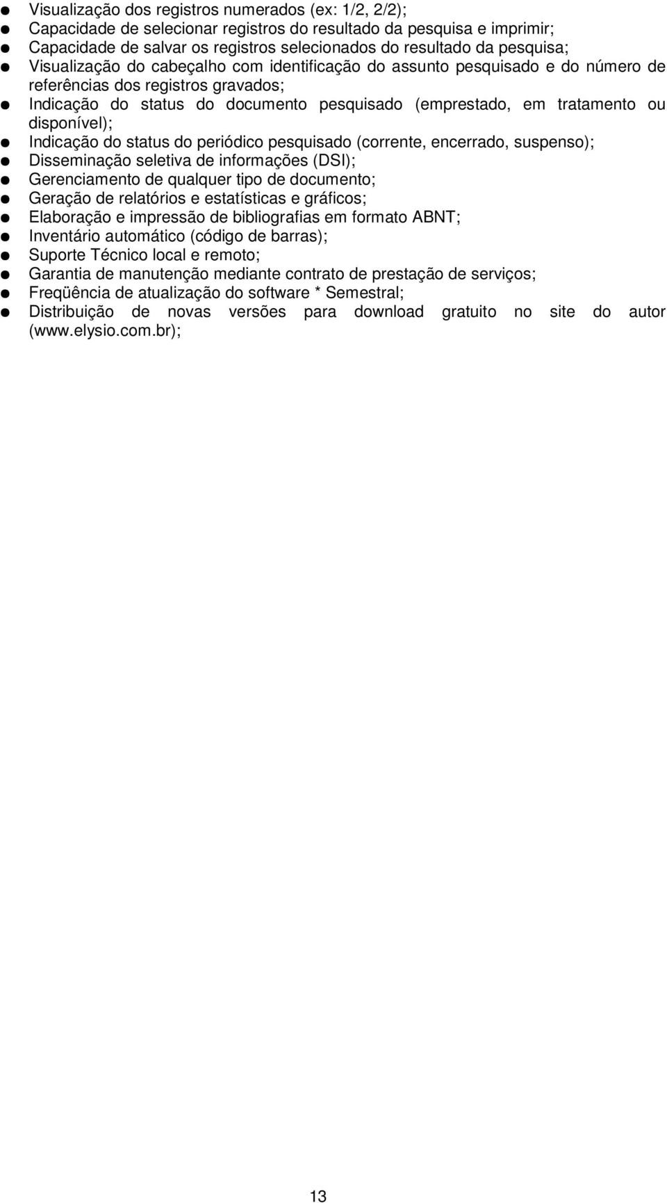 disponível); Indicação do status do periódico pesquisado (corrente, encerrado, suspenso); Disseminação seletiva de informações (DSI); Gerenciamento de qualquer tipo de documento; Geração de