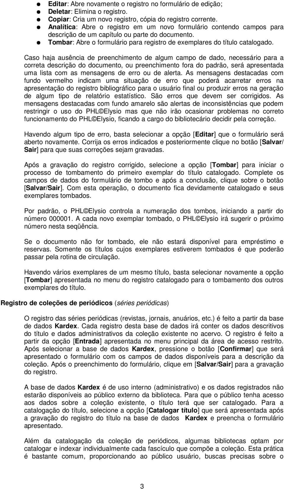 Caso haja ausência de preenchimento de algum campo de dado, necessário para a correta descrição do documento, ou preenchimento fora do padrão, será apresentada uma lista com as mensagens de erro ou