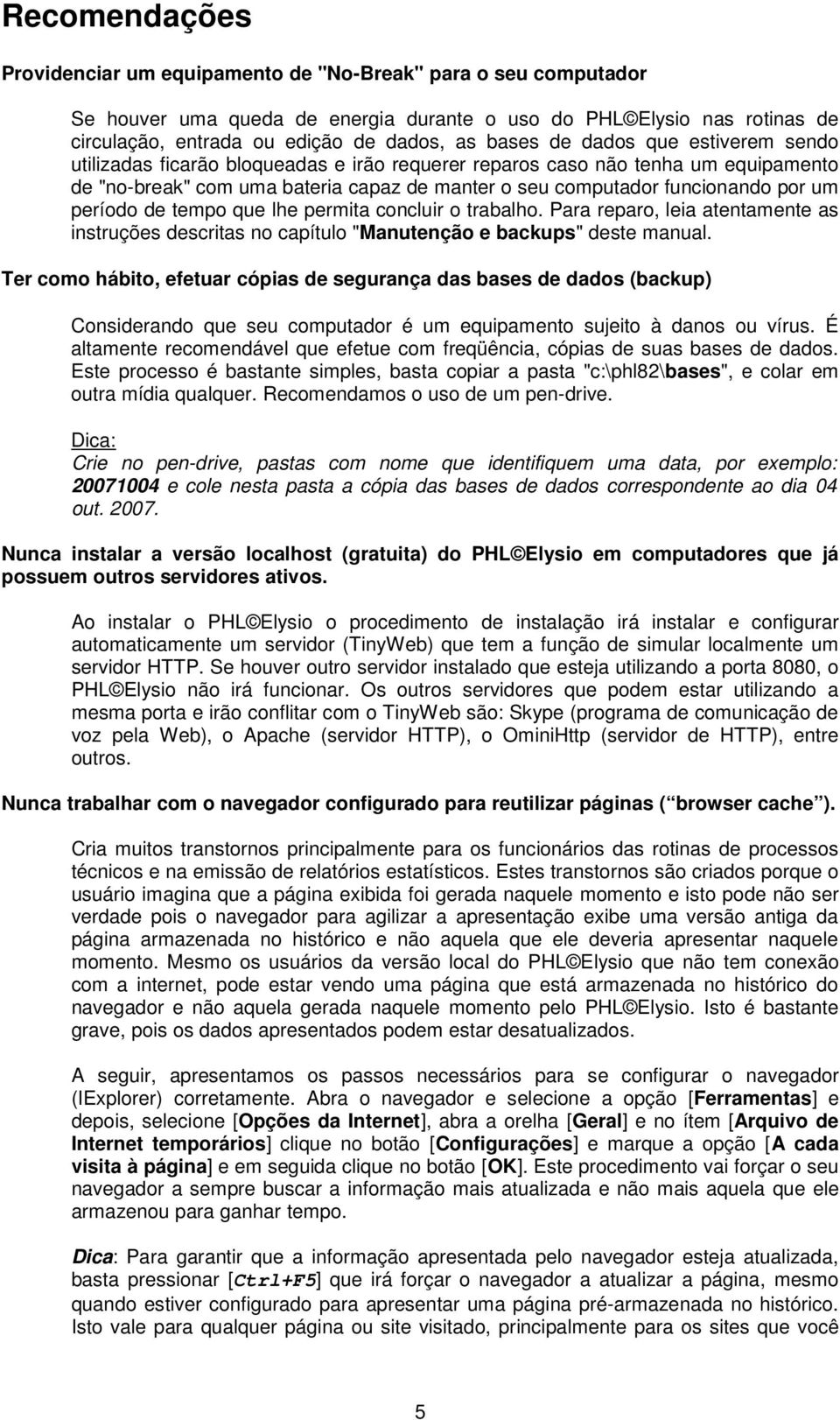 um período de tempo que lhe permita concluir o trabalho. Para reparo, leia atentamente as instruções descritas no capítulo "Manutenção e backups" deste manual.