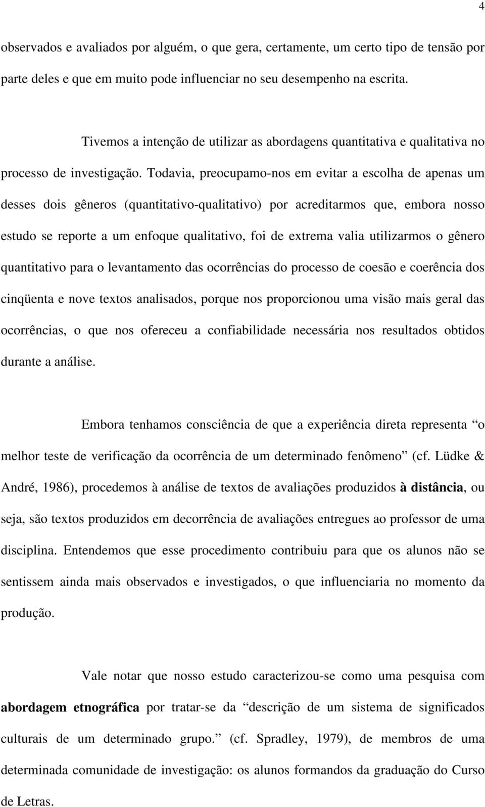 Todavia, preocupamo-nos em evitar a escolha de apenas um desses dois gêneros (quantitativo-qualitativo) por acreditarmos que, embora nosso estudo se reporte a um enfoque qualitativo, foi de extrema