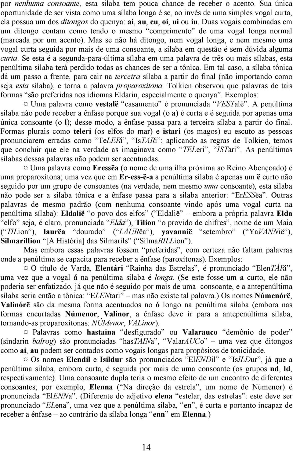 Duas vogais combinadas em um ditongo contam como tendo o mesmo comprimento de uma vogal longa normal (marcada por um acento).