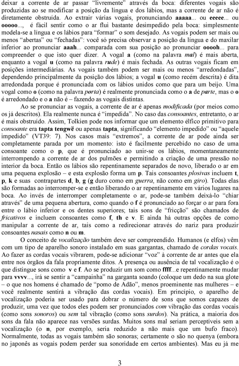 .., é fácil sentir como o ar flui bastante desimpedido pela boca: simplesmente modela-se a língua e os lábios para formar o som desejado.