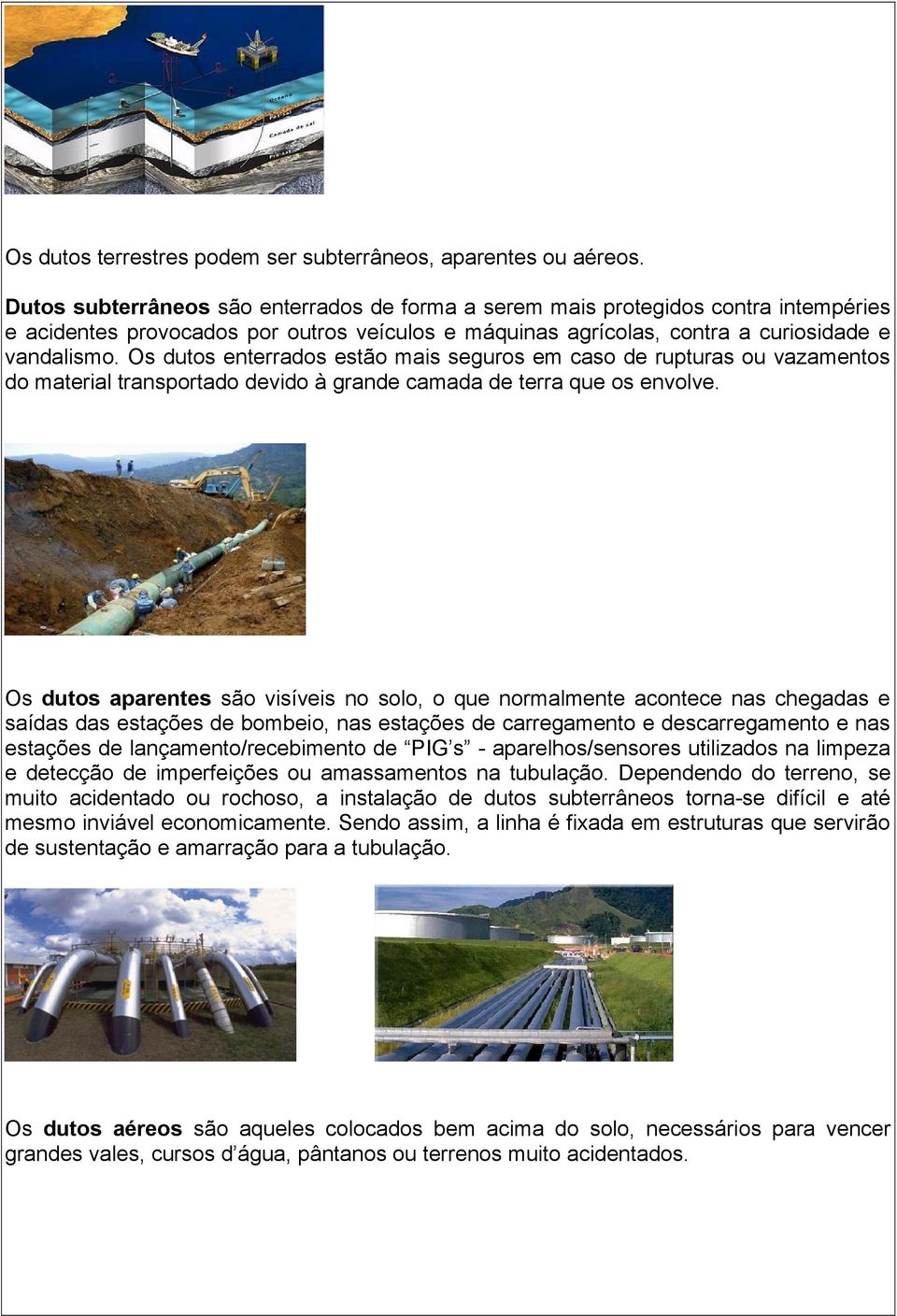 Os dutos enterrados estão mais seguros em caso de rupturas ou vazamentos do material transportado devido à grande camada de terra que os envolve.