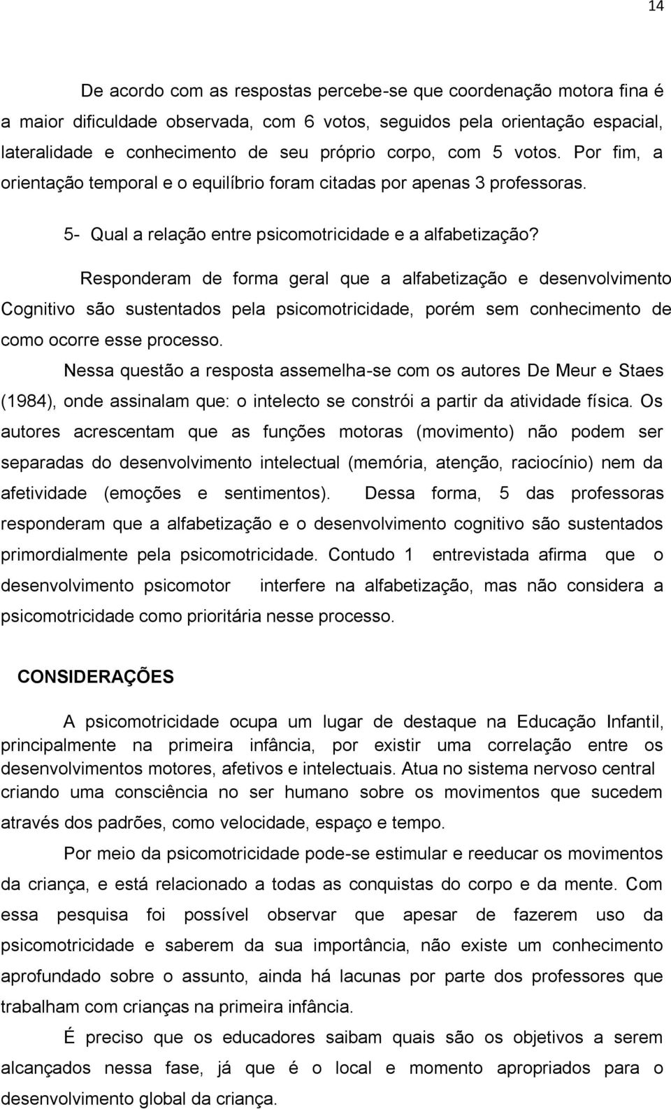 Responderam de forma geral que a alfabetização e desenvolvimento Cognitivo são sustentados pela psicomotricidade, porém sem conhecimento de como ocorre esse processo.