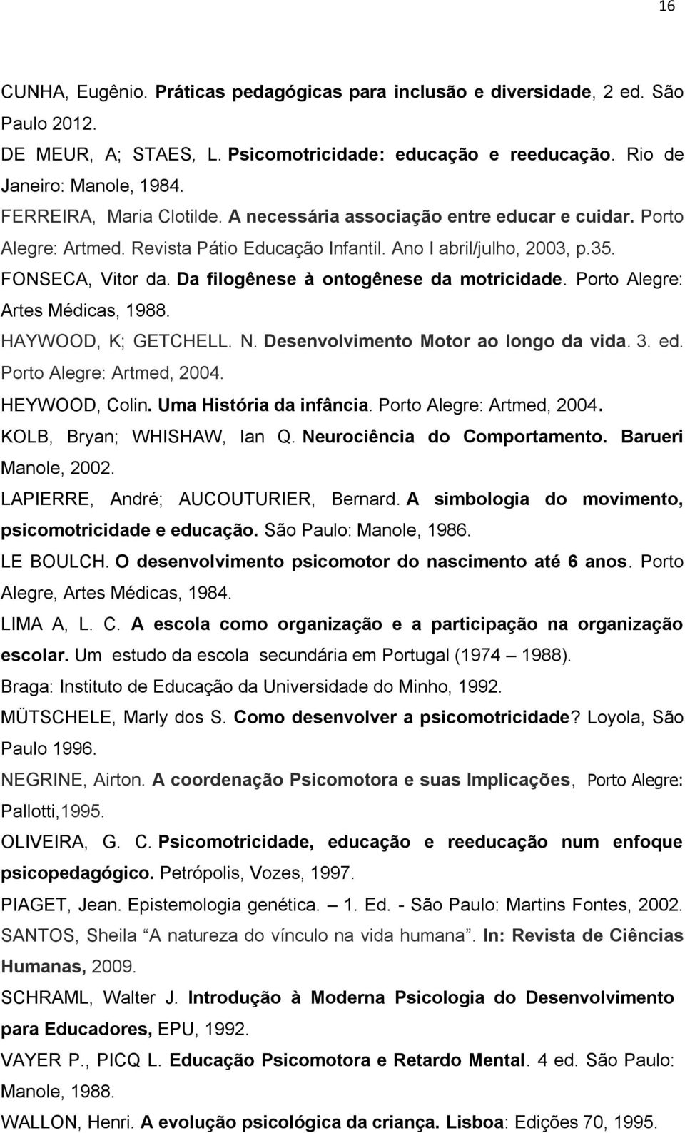 Da filogênese à ontogênese da motricidade. Porto Alegre: Artes Médicas, 1988. HAYWOOD, K; GETCHELL. N. Desenvolvimento Motor ao longo da vida. 3. ed. Porto Alegre: Artmed, 2004. HEYWOOD, Colin.