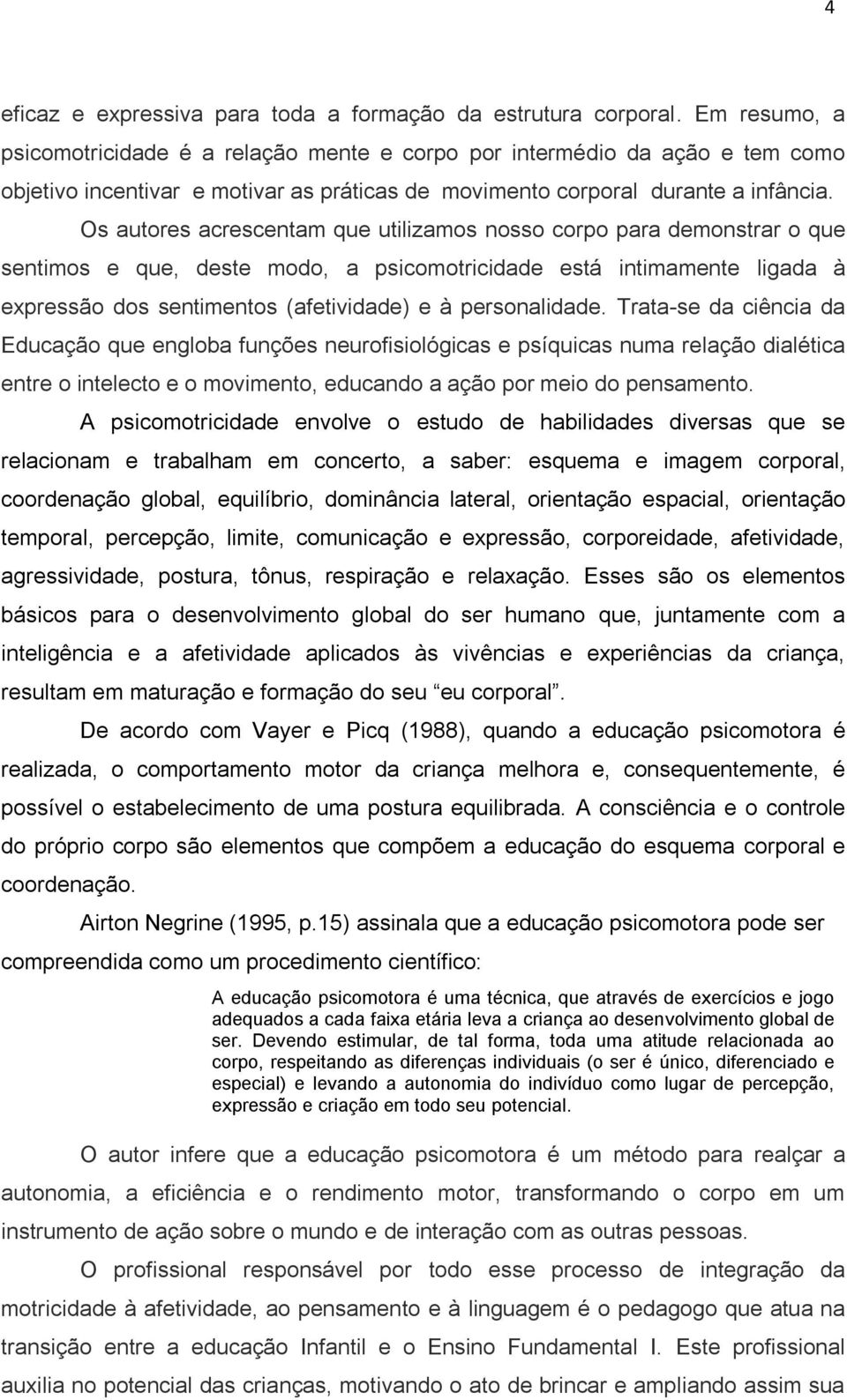 Os autores acrescentam que utilizamos nosso corpo para demonstrar o que sentimos e que, deste modo, a psicomotricidade está intimamente ligada à expressão dos sentimentos (afetividade) e à