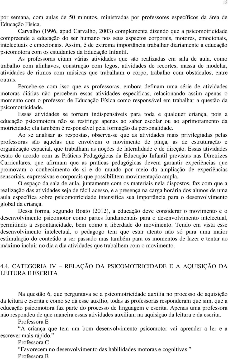 Assim, é de extrema importância trabalhar diariamente a educação psicomotora com os estudantes da Educação Infantil.