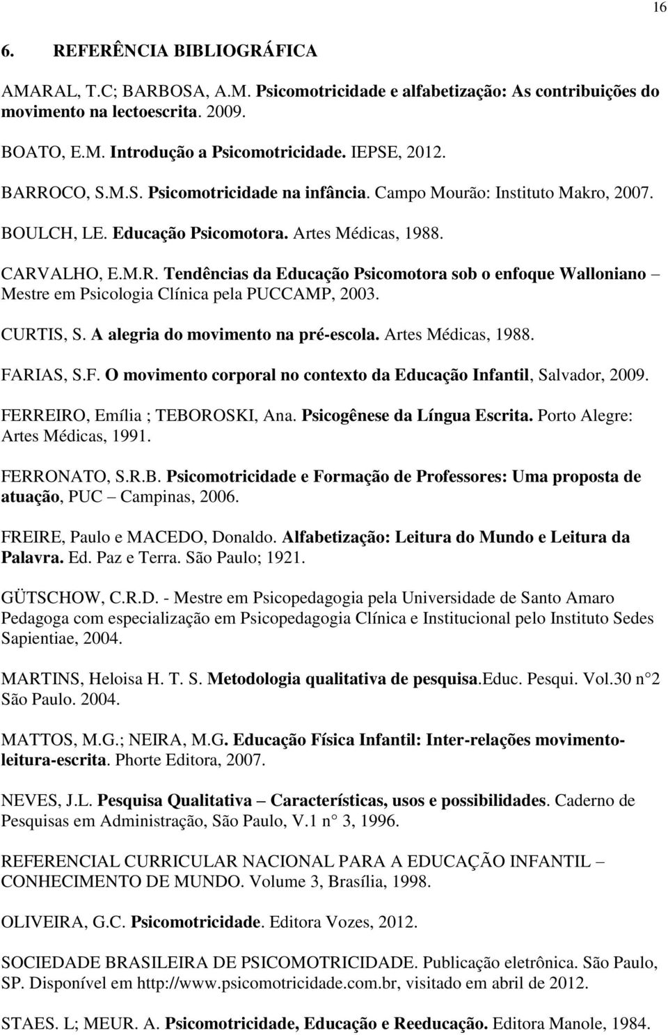 CURTIS, S. A alegria do movimento na pré-escola. Artes Médicas, 1988. FARIAS, S.F. O movimento corporal no contexto da Educação Infantil, Salvador, 2009. FERREIRO, Emília ; TEBOROSKI, Ana.