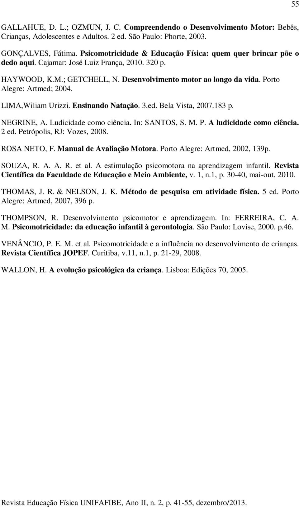 Porto Alegre: Artmed; 24. LIMA,Wiliam Urizzi. Ensinando Natação. 3.ed. Bela Vista, 27.183 p. NEGRINE, A. Ludicidade como ciência. In: SANTOS, S. M. P. A ludicidade como ciência. 2 ed.