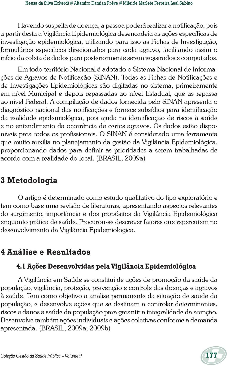 assim o início da coleta de dados para posteriormente serem registrados e computados. Em todo território Nacional é adotado o Sistema Nacional de Informações de Agravos de Notificação (SINAN).