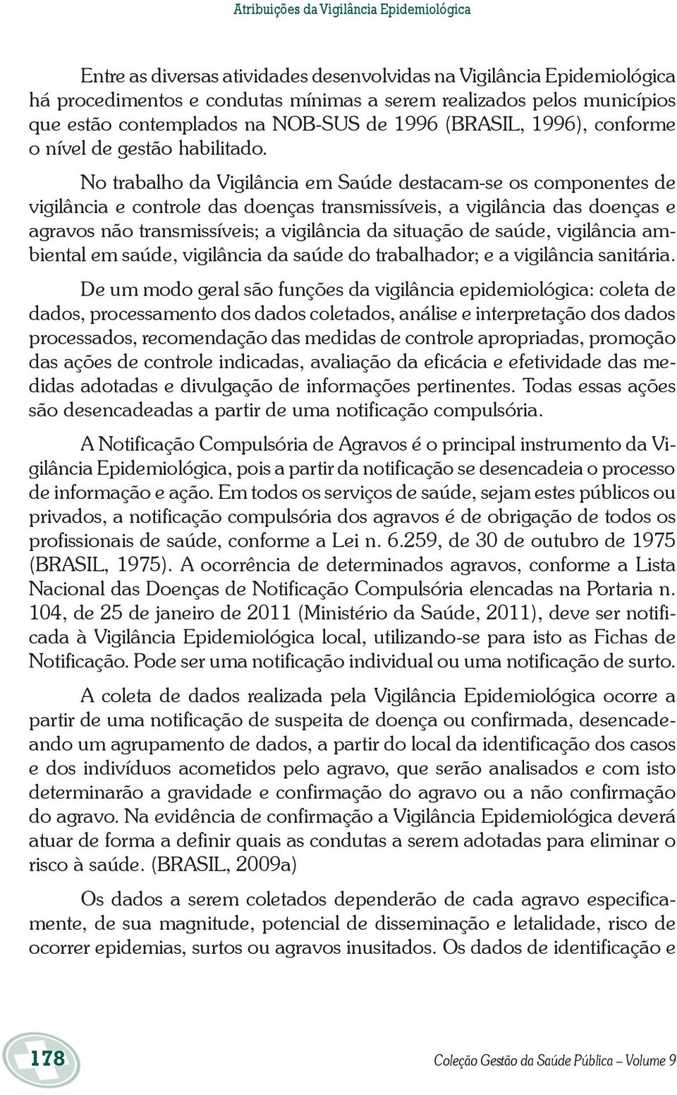 No trabalho da Vigilância em Saúde destacam-se os componentes de vigilância e controle das doenças transmissíveis, a vigilância das doenças e agravos não transmissíveis; a vigilância da situação de