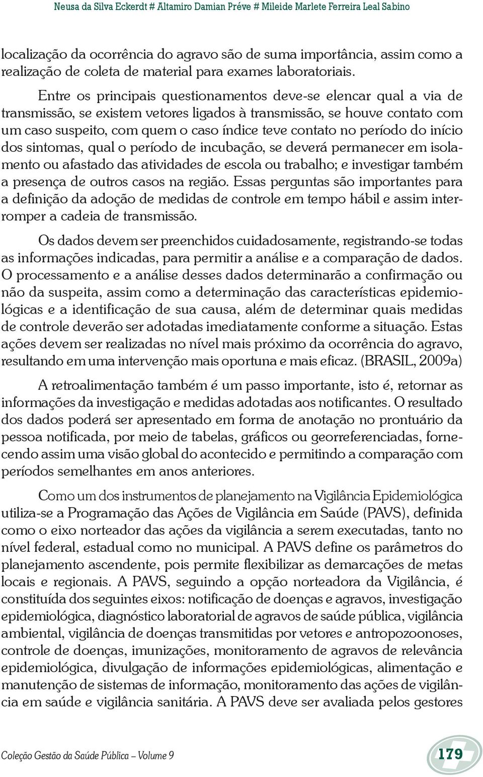 Entre os principais questionamentos deve-se elencar qual a via de transmissão, se existem vetores ligados à transmissão, se houve contato com um caso suspeito, com quem o caso índice teve contato no