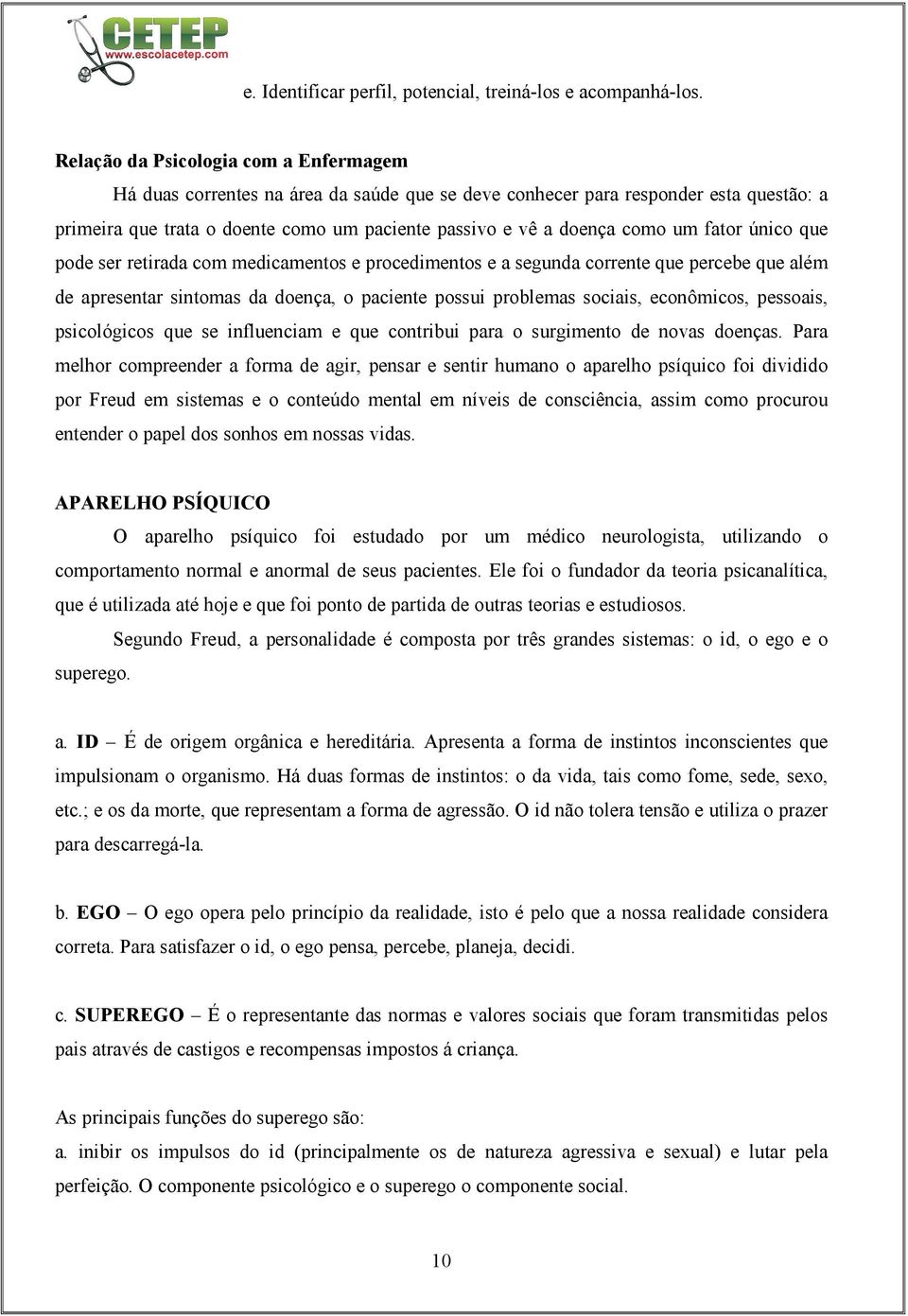 um fator único que pode ser retirada com medicamentos e procedimentos e a segunda corrente que percebe que além de apresentar sintomas da doença, o paciente possui problemas sociais, econômicos,