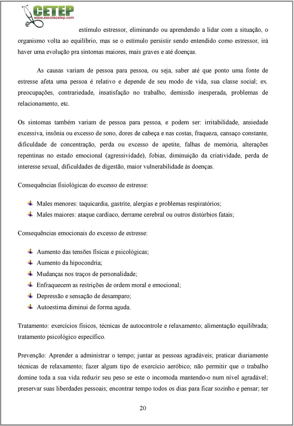 As causas variam de pessoa para pessoa, ou seja, saber até que ponto uma fonte de estresse afeta uma pessoa é relativo e depende de seu modo de vida, sua classe social; ex.