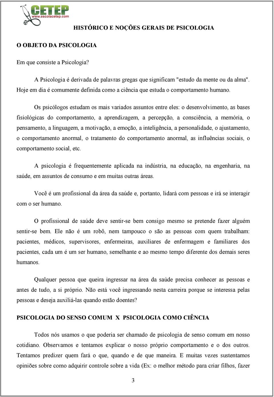 Os psicólogos estudam os mais variados assuntos entre eles: o desenvolvimento, as bases fisiológicas do comportamento, a aprendizagem, a percepção, a consciência, a memória, o pensamento, a