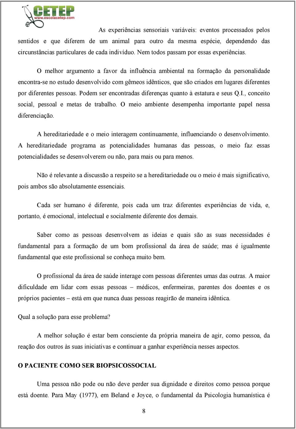 O melhor argumento a favor da influência ambiental na formação da personalidade encontra-se no estudo desenvolvido com gêmeos idênticos, que são criados em lugares diferentes por diferentes pessoas.